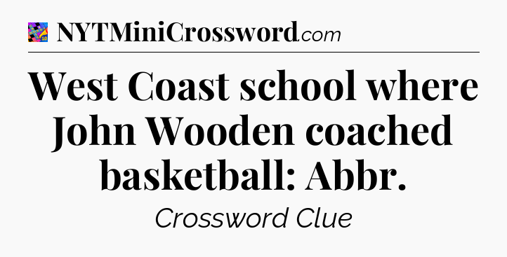 West Coast school where John Wooden coached basketball: Abbr Crossword Clue