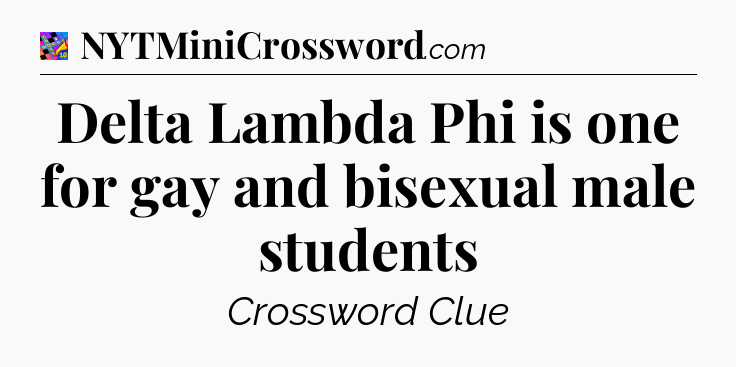 Delta Lambda Phi is one for gay and bisexual male students Crossword Clue