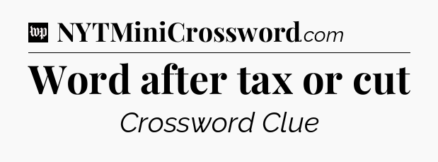 Word after tax or cut Crossword Clue