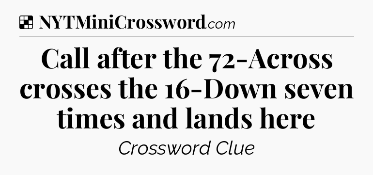 Solution: Call after the 72-Across crosses the 16-Down seven times and lands here - NYT Crossword