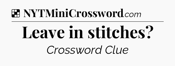 Solution: Leave in stitches - NYT Crossword