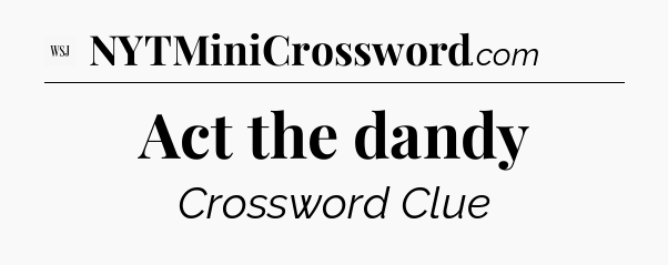 Act the dandy - WSJ Crossword