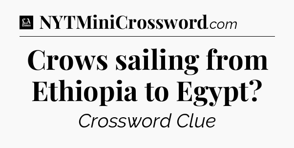 Crows sailing from Ethiopia to Egypt - LA Times Crossword