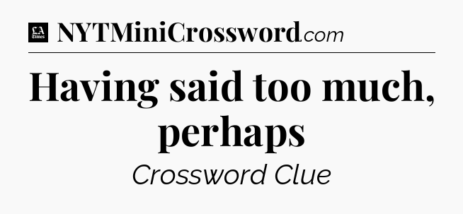 Having said too much, perhaps - LA Times Crossword