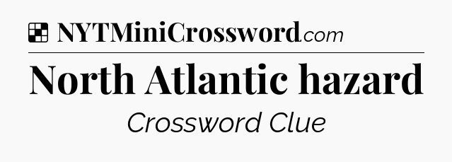 Solution: North Atlantic hazard - NYT Crossword