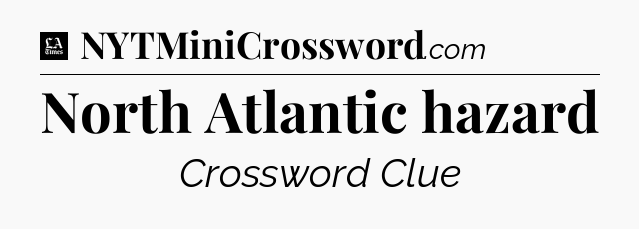 North Atlantic hazard - LA Times Crossword