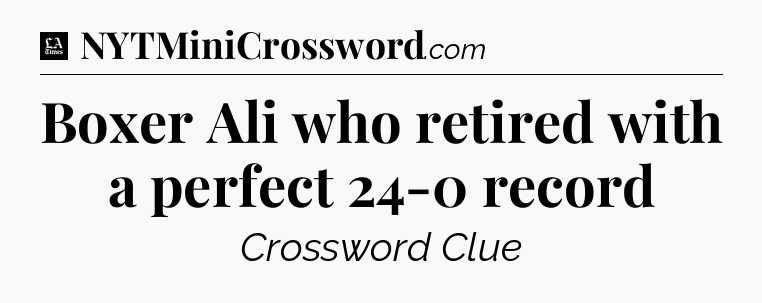 Boxer Ali who retired with a perfect 24-0 record - LA Times Crossword