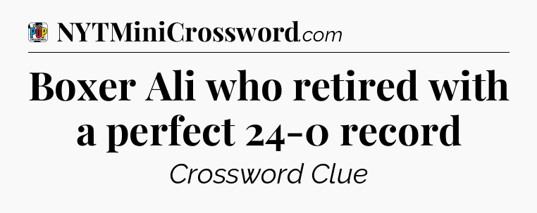 Boxer Ali who retired with a perfect 24-0 record Crossword Clue
