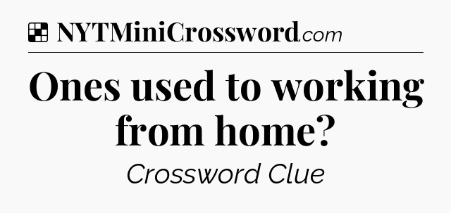Solution: Ones used to working from home - NYT Crossword
