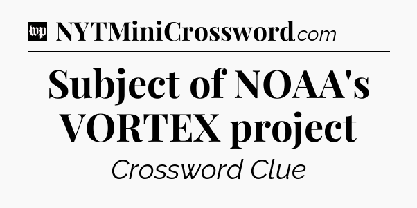 Subject of NOAA's VORTEX project Crossword Clue