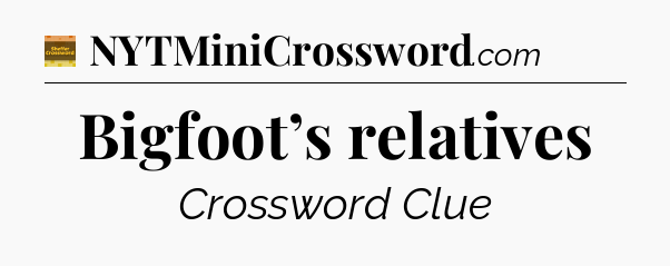 Bigfoot’s relatives - Eugene Sheffer Crossword