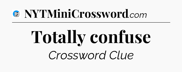 Totally confuse Crossword Clue