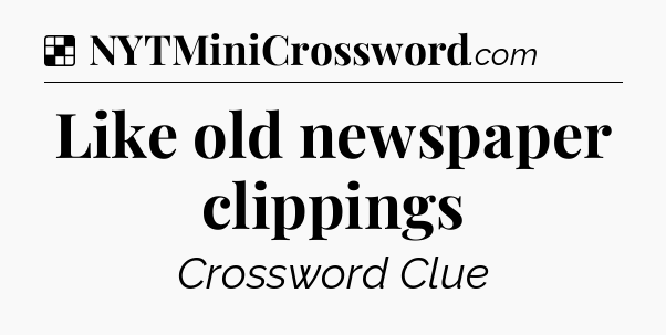 Solution: Like old newspaper clippings - NYT Crossword