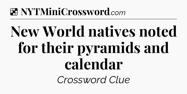 Solution: New World natives noted for their pyramids and calendar - NYT Crossword