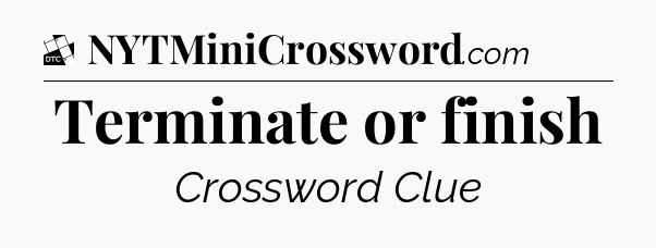 Terminate or finish - Daily Themed Classic Crossword
