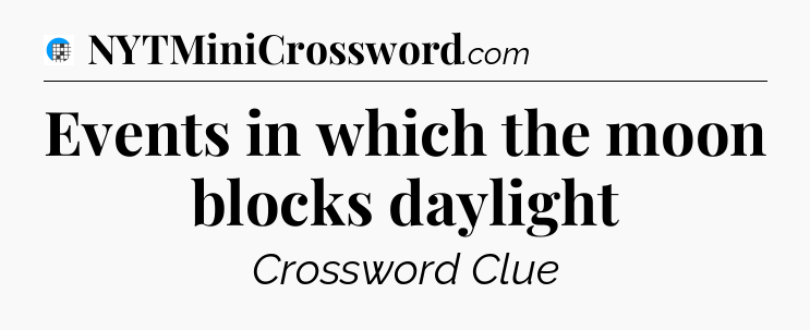 Events in which the moon blocks daylight Crossword Clue