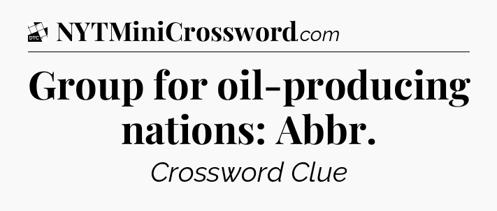 Group for oil-producing nations: Abbr - Daily Themed Classic Crossword