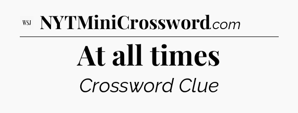 At all times - WSJ Crossword