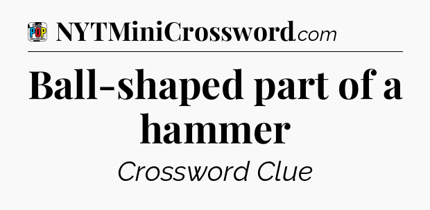 Ball-shaped part of a hammer Crossword Clue