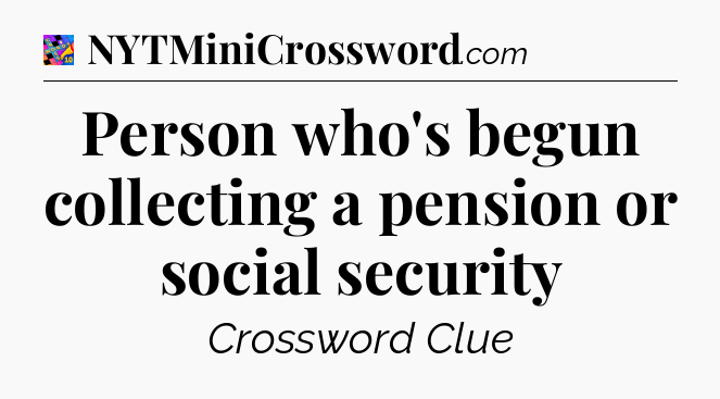 Person who's begun collecting a pension or social security Crossword Clue