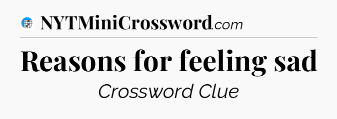 Reasons for feeling sad Crossword Clue
