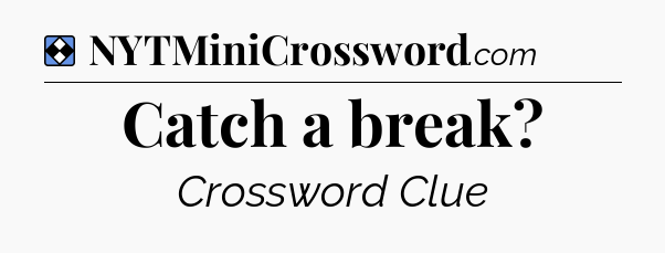 Solution: Catch a break - NYT Mini Crossword