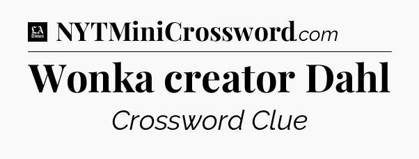 Wonka creator Dahl - LA Times Crossword