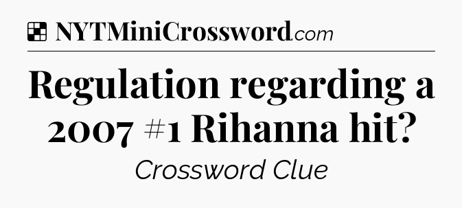 Solution: Regulation regarding a 2007 #1 Rihanna hit - NYT Crossword