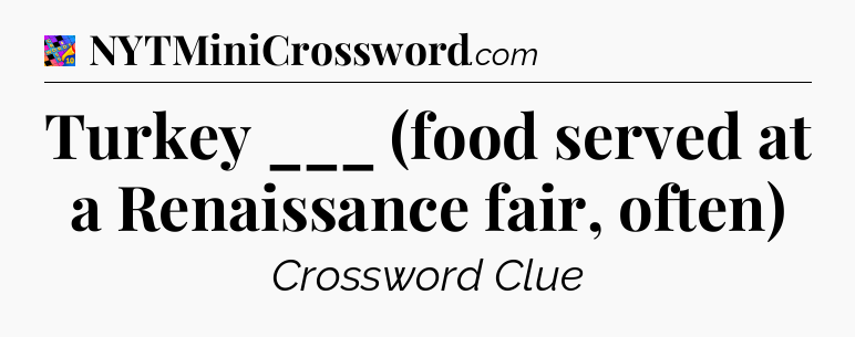 Turkey ___ (food served at a Renaissance fair, often) Crossword Clue