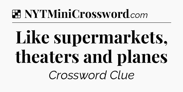 Solution: Like supermarkets, theaters and planes - NYT Crossword