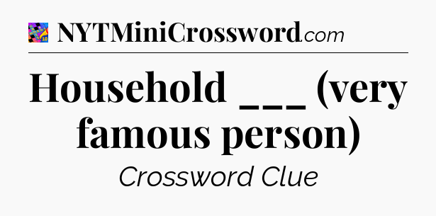 Household ___ (very famous person) Crossword Clue