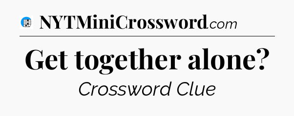 Get together alone Crossword Clue
