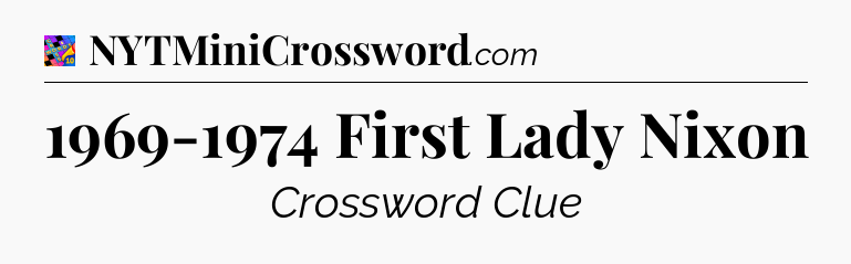 1969-1974 First Lady Nixon Crossword Clue
