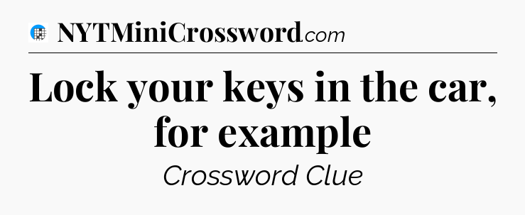 Lock your keys in the car, for example Crossword Clue