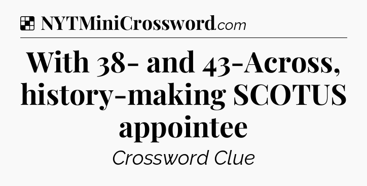 Solution: With 38- and 43-Across, history-making SCOTUS appointee - NYT Crossword