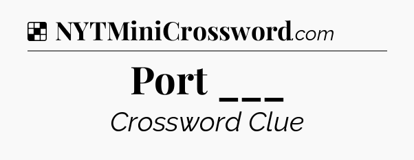 Solution: Port ___ - NYT Crossword