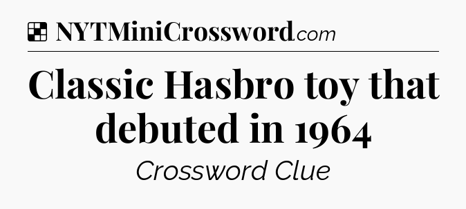 Solution: Classic Hasbro toy that debuted in 1964 - NYT Crossword