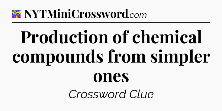 Production of chemical compounds from simpler ones Codycross