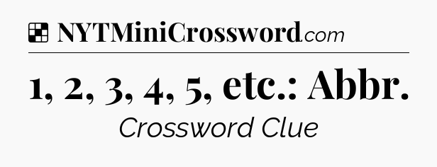Solution: 1, 2, 3, 4, 5, etc.: Abbr - NYT Crossword