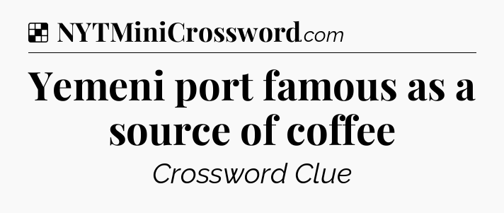 Solution: Yemeni port famous as a source of coffee - NYT Crossword