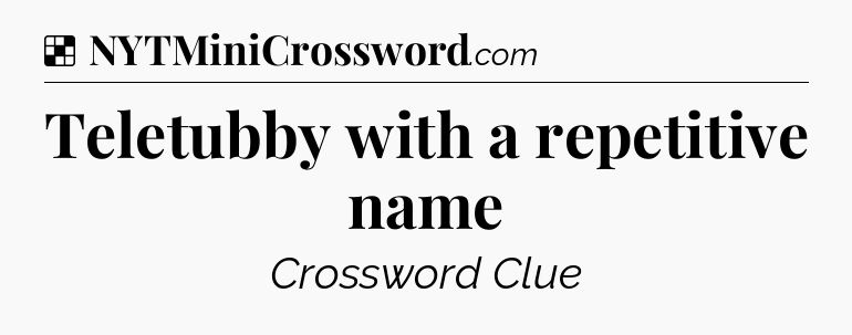 Solution: Teletubby with a repetitive name - NYT Crossword