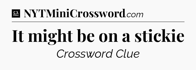 It might be on a stickie - LA Times Crossword