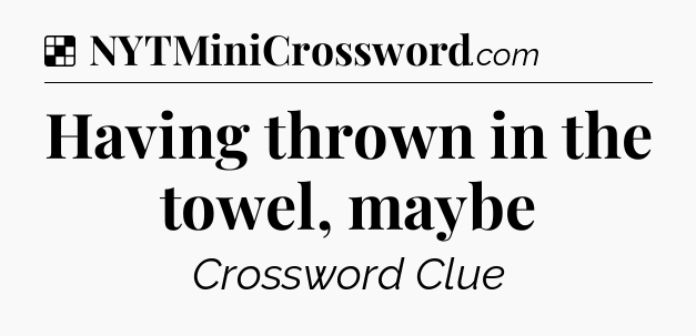 Solution: Having thrown in the towel, maybe - NYT Crossword