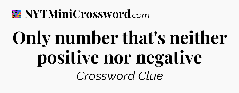 Only number that's neither positive nor negative Crossword Clue