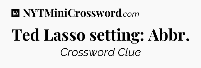 Ted Lasso setting: Abbr - LA Times Crossword
