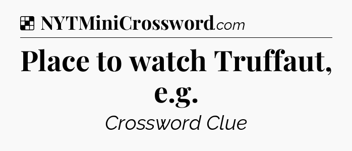 Solution: Place to watch Truffaut, e.g - NYT Crossword