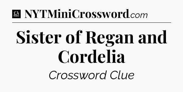 Sister of Regan and Cordelia - LA Times Crossword