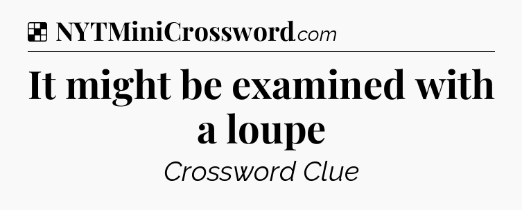 Solution: It might be examined with a loupe - NYT Crossword
