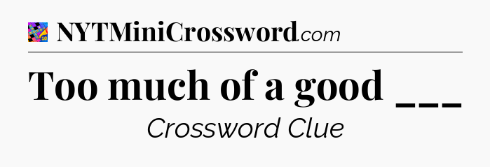 Too much of a good ___ Crossword Clue