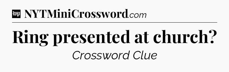 Ring presented at church Crossword Clue